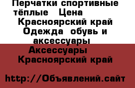 Перчатки спортивные тёплые › Цена ­ 1 500 - Красноярский край Одежда, обувь и аксессуары » Аксессуары   . Красноярский край